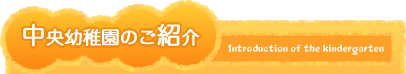 中央幼稚園のご紹介 中央幼稚園のご紹介